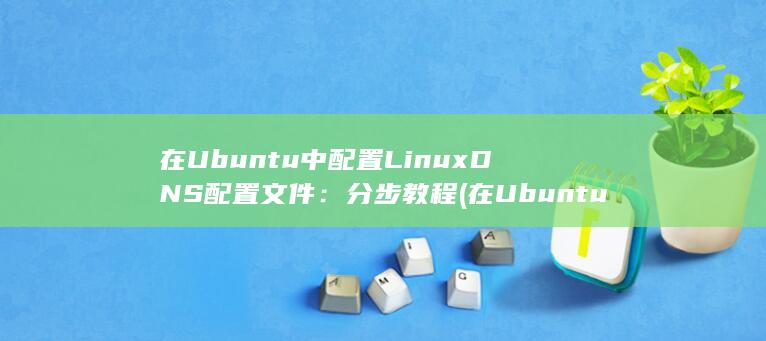 在 Ubuntu 中配置 LinuxDNS 配置文件：分步教程 (在Ubuntu新安装lvm) 第1张