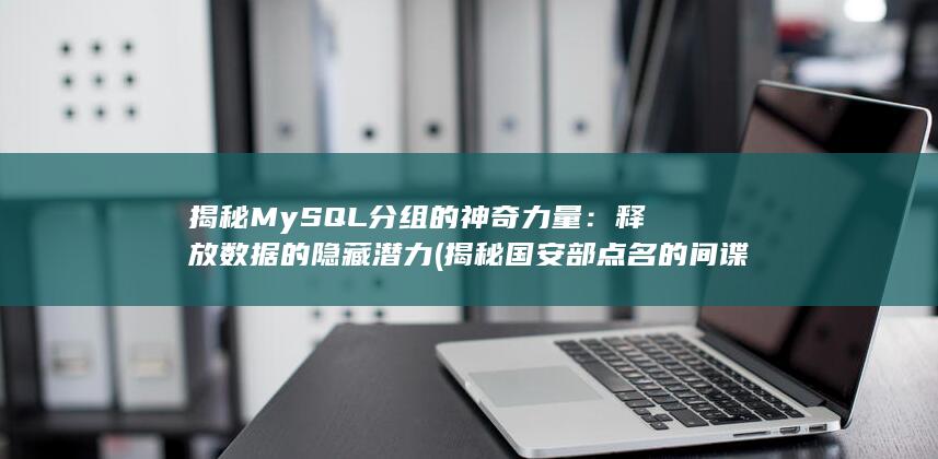 揭秘 MySQL 分组的神奇力量：释放数据的隐藏潜力 (揭秘国安部点名的间谍机构) 第1张