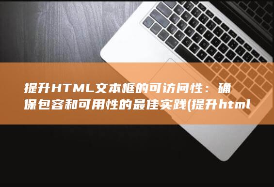 提升 HTML 文本框的可访问性：确保包容和可用性的最佳实践 (提升html中图片加载速度的方法) 第1张