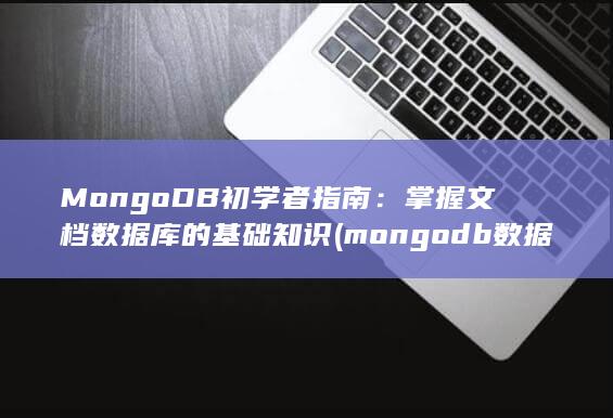 MongoDB 初学者指南：掌握文档数据库的基础知识 (mongodb数据库)