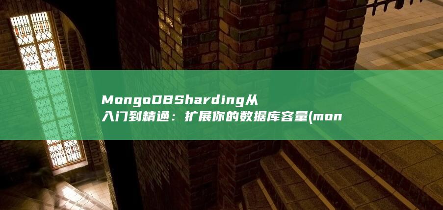 MongoDB Sharding 从入门到精通：扩展你的数据库容量 (mongodb)