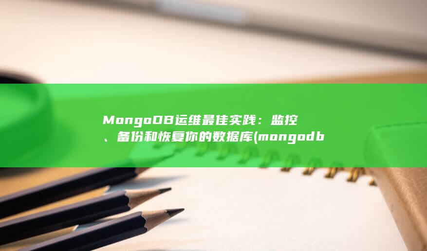 MongoDB 运维最佳实践：监控、备份和恢复你的数据库 (mongodb)