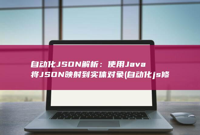自动化 JSON 解析：使用 Java 将 JSON映射到实体对象 (自动化js修改input的value不生效) 第1张