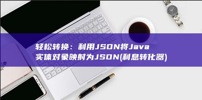 轻松转换：利用 JSON 将 Java 实体对象映射为 (利息转化器) 第1张