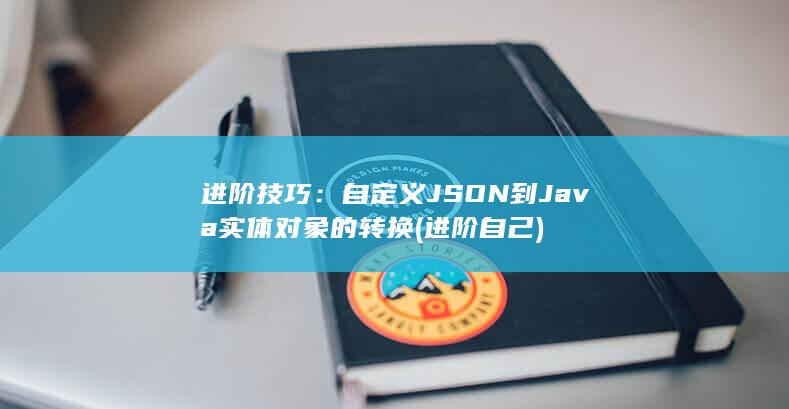 进阶技巧：自定义 JSON 到 Java 实体对象的转换 (进阶自己) 第1张