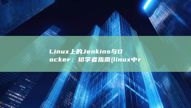 Linux 上的 Jenkins 与 Docker：初学者指南 (linux中rz和sz命令用法)