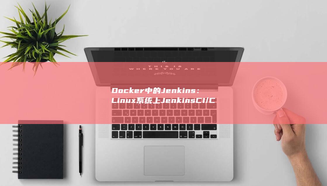 Docker 中的 Jenkins：Linux 系统上 Jenkins CI/CD 部署的权威指南 (docker logs) 第1张