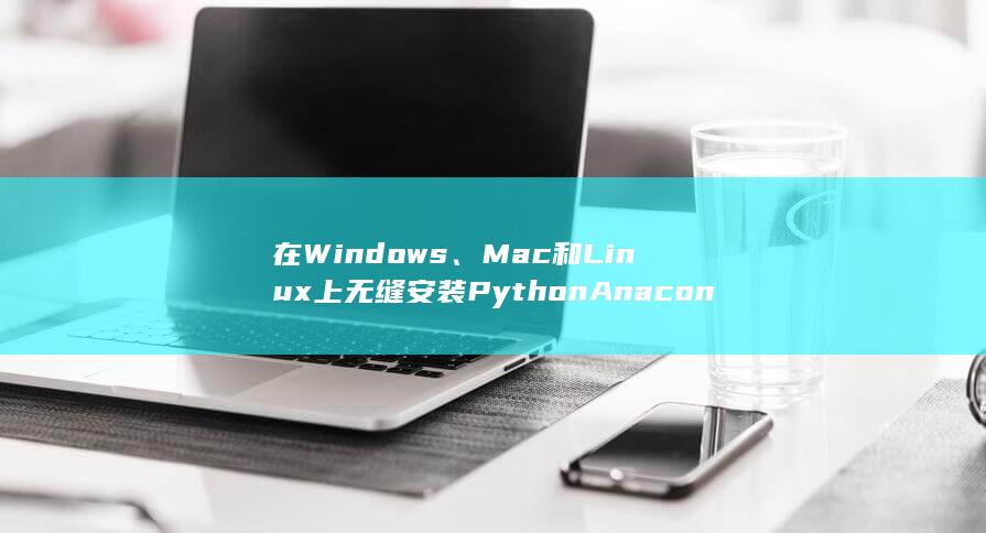 在 Windows、Mac 和 Linux 上无缝安装 Python Anaconda (在windows)