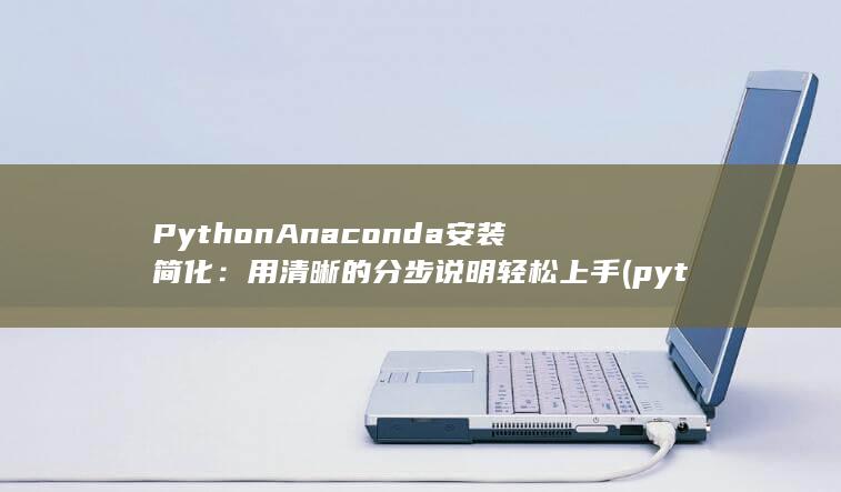 Python Anaconda 安装简化：用清晰的分步说明轻松上手 (python编程) 第1张