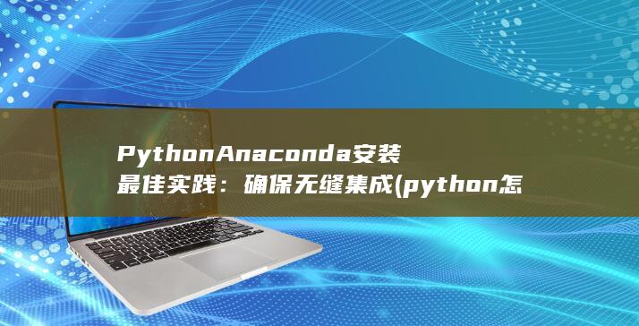 Python Anaconda 安装最佳实践：确保无缝集成 (python怎样打开) 第1张