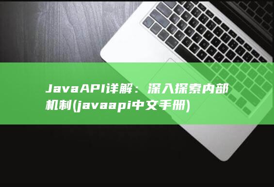 Java API 详解：深入探索内部机制 (javaapi中文手册)
