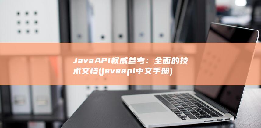 Java API 权威参考：全面的技术文档 (javaapi中文手册) 第1张