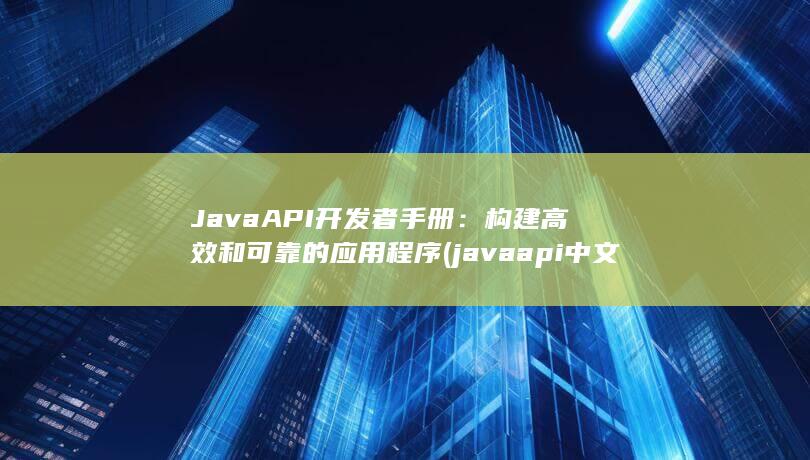 Java API 开发者手册：构建高效和可靠的应用程序 (javaapi中文手册) 第1张