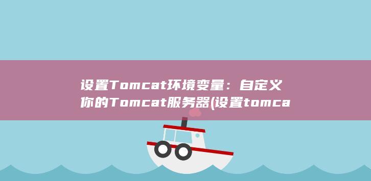 设置 Tomcat 环境变量：自定义你的 服务器 (设置tomcat编码为utf-8) 第1张
