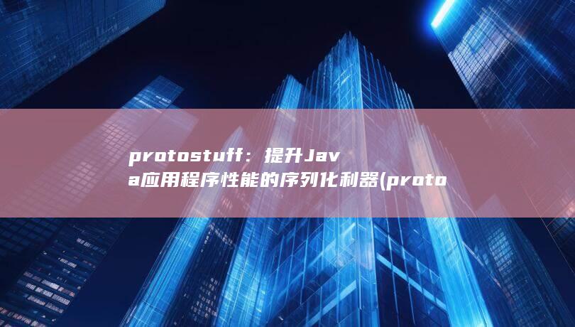 protostuff：提升 Java 应用程序性能的序列化利器 (protos红酒) 第1张