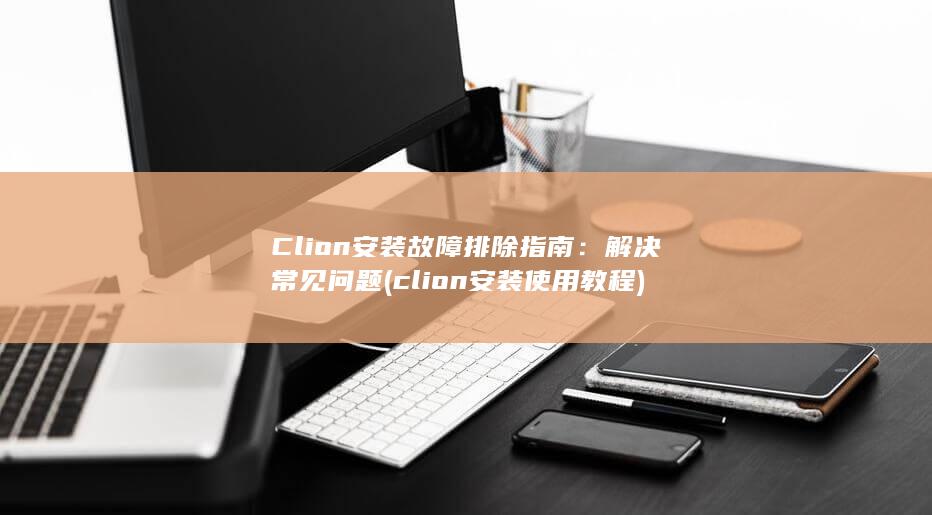 Clion 安装故障排除指南：解决常见问题 (clion安装使用教程) 第1张