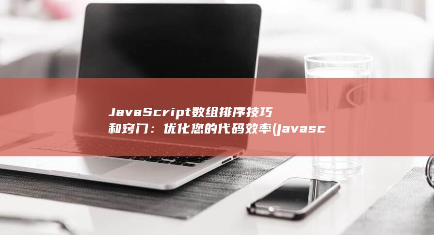 JavaScript 数组排序技巧和窍门：优化您的代码效率 (javascript指什么) 第1张
