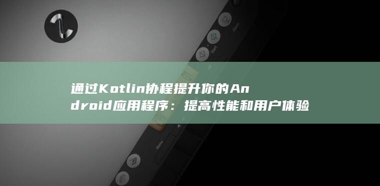 通过 Kotlin 协程提升你的 Android 应用程序：提高性能和用户体验 (通过Kohn-Sham方程可以求出什么量?) 第1张