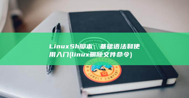 Linux Sh 脚本：基础语法和使用入门 (linux删除文件命令)