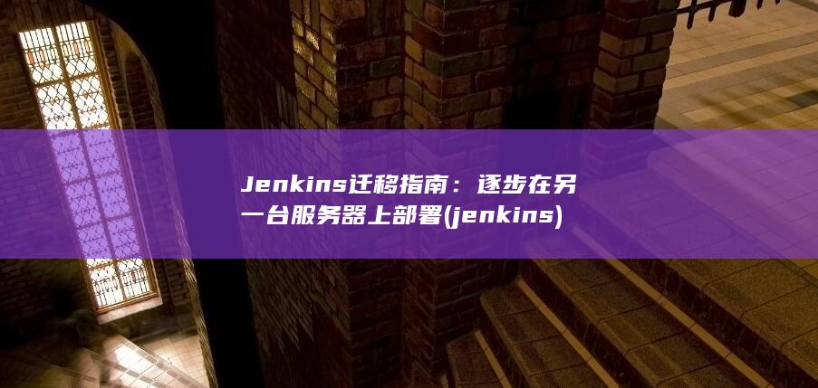 Jenkins 迁移指南：逐步在另一台服务器上部署 (jenkins)