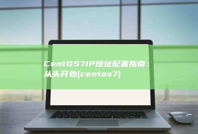 CentOS 7 IP 地址配置指南：从头开始 (centos7)