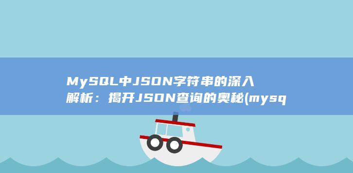 MySQL 中 JSON 字符串的深入解析：揭开 查询的奥秘 (mysql中使用什么语句来更新表中的记录) 第1张