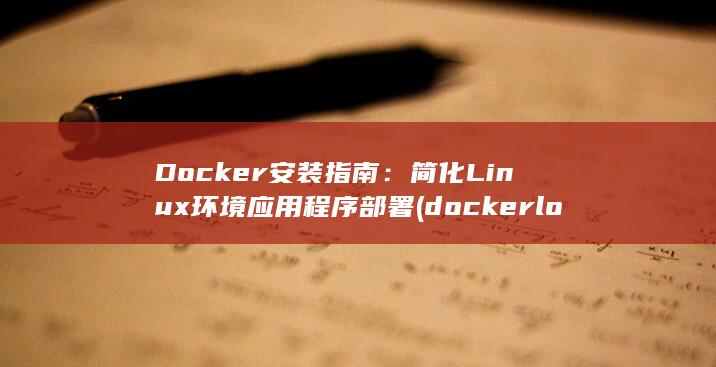 Docker 安装指南：简化 Linux 环境应用程序部署 (docker logs)