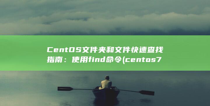 CentOS 文件夹和文件快速查找指南：使用 find 命令 (centos7)