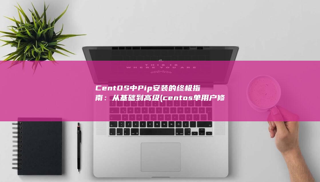 CentOS 中 Pip 安装的终极指南：从基础到高级 (centos单用户修改密码) 第1张