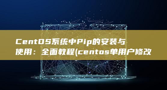 CentOS 系统中 Pip 的安装与使用：全面教程 (centos单用户修改密码) 第1张