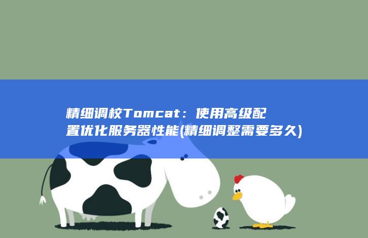 精细调校 Tomcat：使用高级配置优化服务器性能 (精细调整需要多久)
