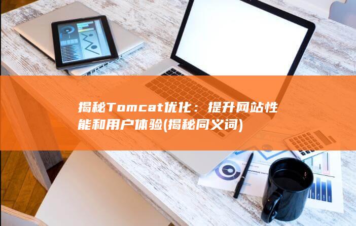 揭秘 Tomcat 优化：提升网站性能和用户体验 (揭秘同义词)
