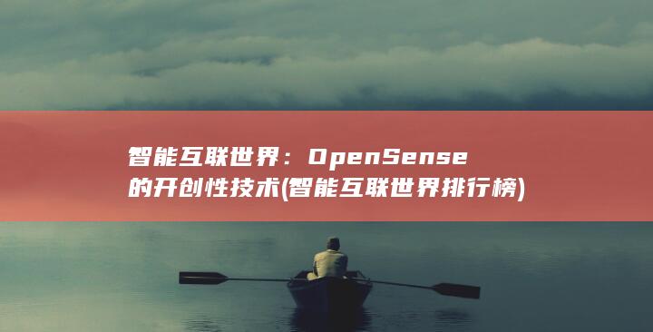 智能互联世界：OpenSense 的开创性技术 (智能互联世界排行榜)