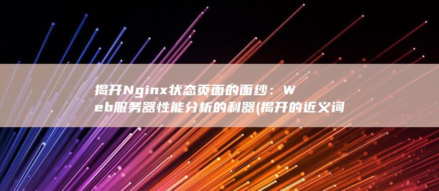 揭开 Nginx 状态页面的面纱：Web 服务器性能分析的利器 (揭开的近义词)