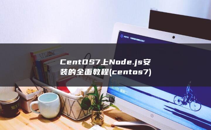 CentOS7 上 Node.js 安装的全面教程 (centos7)