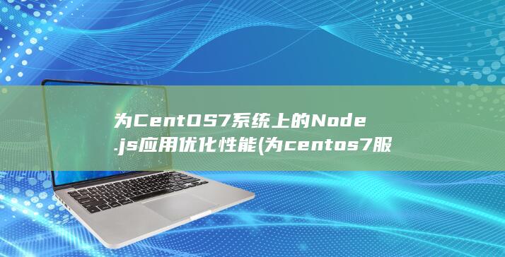 为 CentOS 7 系统上的 Node.js 应用优化性能 (为centos7服务器配置一个ip地址)