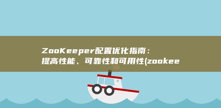 ZooKeeper 配置优化指南：提高性能、可靠性和可用性 (zookeeper) 第1张