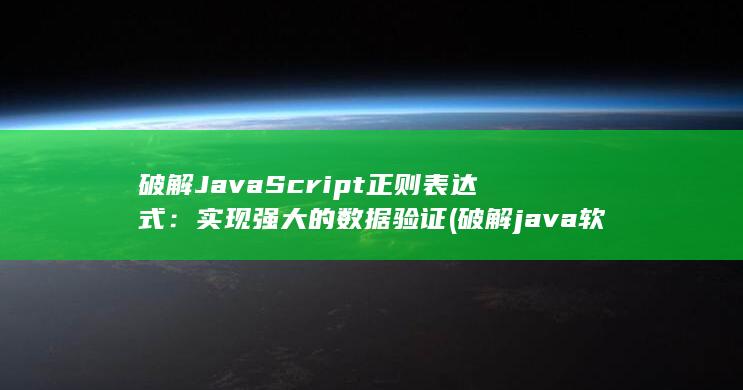 破解 JavaScript 正则表达式：实现强大的数据验证 (破解java软件教程)