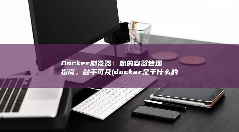 Docker 浏览器：您的容器管理指南，触手可及 (docker是干什么的) 第1张
