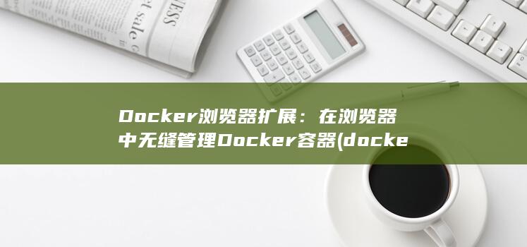 Docker 浏览器扩展：在浏览器中无缝管理 Docker 容器 (docker网络模式有哪些)