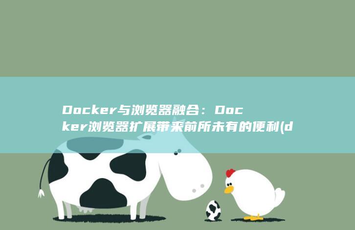 Docker 与浏览器融合：Docker 浏览器扩展带来前所未有的便利 (docker是干什么的)