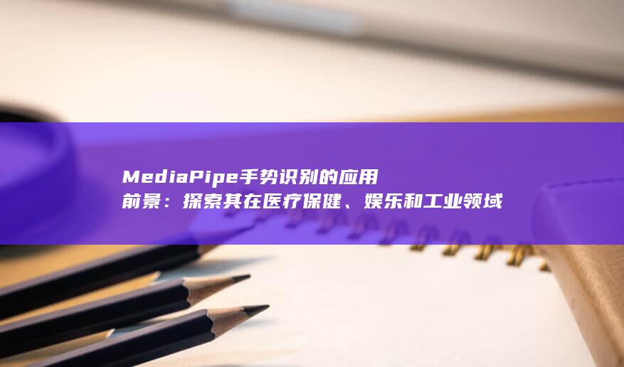 MediaPipe 手势识别的应用前景：探索其在医疗保健、娱乐和工业领域的影响 (mediaplayer)