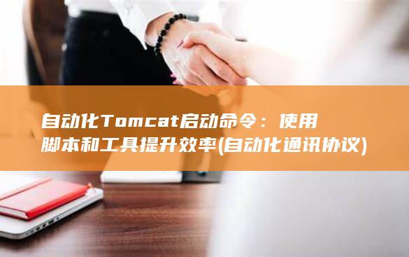 自动化 Tomcat 启动命令：使用脚本和工具提升效率 (自动化通讯协议)