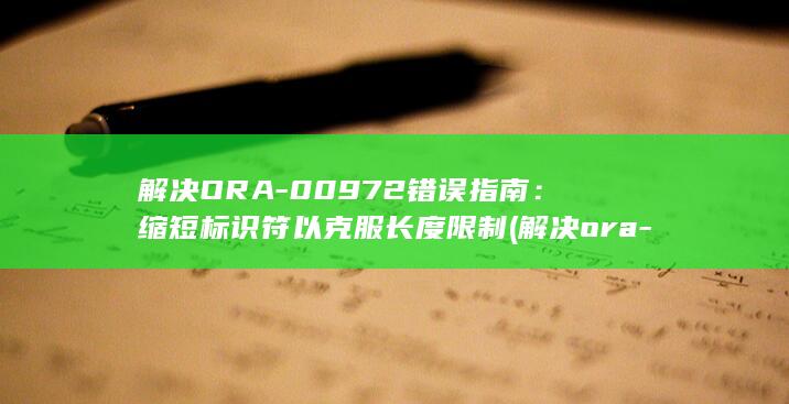 解决 ORA-00972 错误指南：缩短标识符以克服长度限制 (解决ora-12154错误的方法)