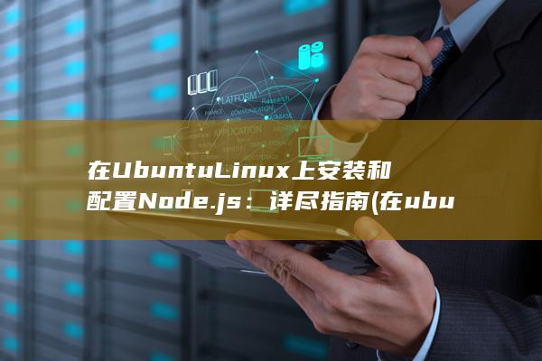 在 Ubuntu Linux 上安装和配置 Node.js：详尽指南 (在ubuntu) 第1张
