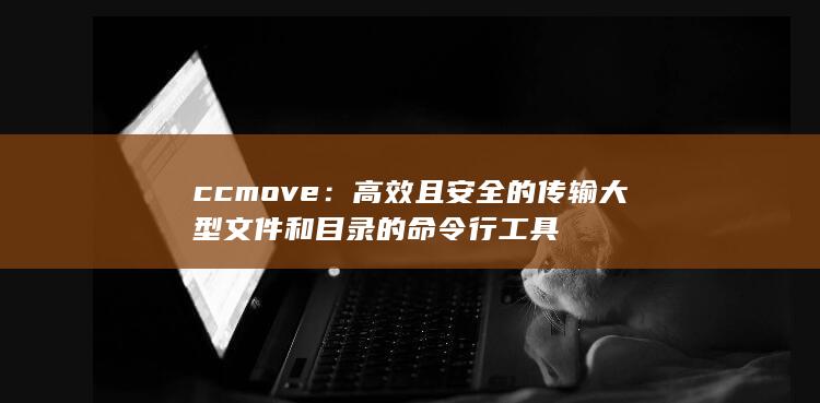 ccmove：高效且安全的传输大型文件和目录的命令行工具