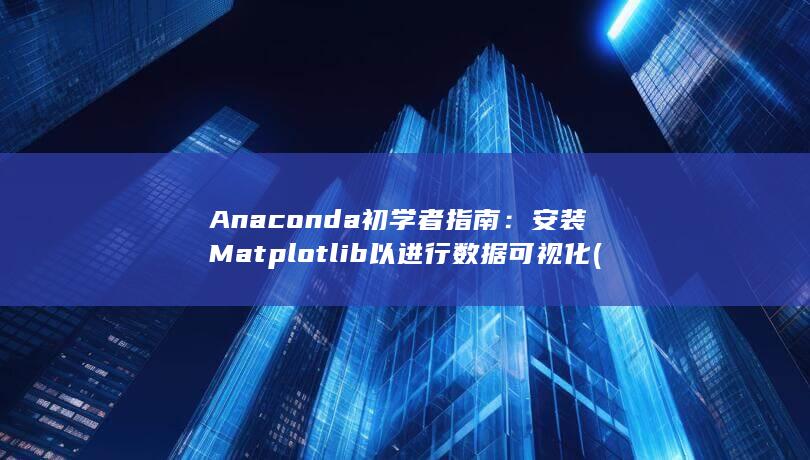 Anaconda 初学者指南：安装 Matplotlib 以进行数据可视化 (anaconda是干嘛用的)