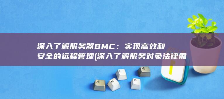 深入了解服务器 BMC：实现高效和安全的远程管理 (深入了解服务对象法律需求) 第1张
