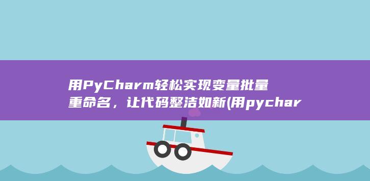 用 PyCharm 轻松实现变量批量重命名，让代码整洁如新 (用pycharm) 第1张