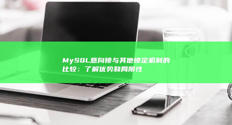 MySQL 意向锁与其他锁定机制的比较：了解优势和局限性 第1张